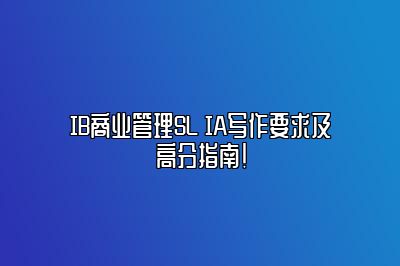 IB商业管理SL IA写作要求及高分指南！