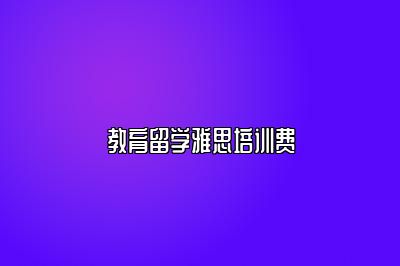 教育留学雅思培训费