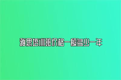 雅思培训班价格一般多少一年