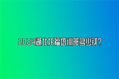 2024湖北托福培训班多少钱？