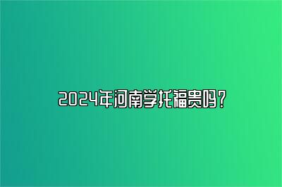 2024年河南学托福贵吗？