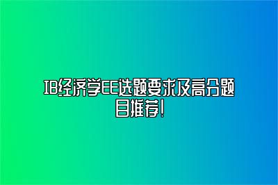 IB经济学EE选题要求及高分题目推荐！