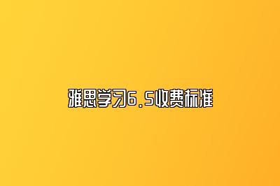 雅思学习6.5收费标准