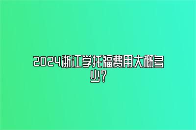 2024浙江学托福费用大概多少？