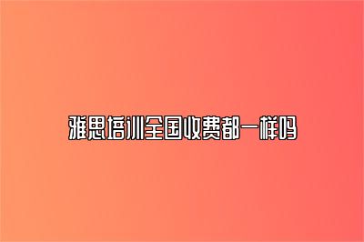 雅思培训全国收费都一样吗