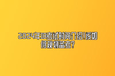 2024年IB考试时间介绍！该如何规划备考？