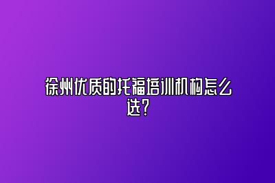 徐州优质的托福培训机构怎么选？