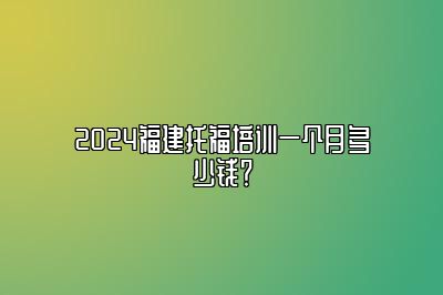 2024福建托福培训一个月多少钱？