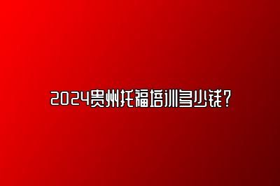 2024贵州托福培训多少钱？