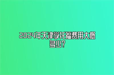 2024年天津学托福费用大概多少？