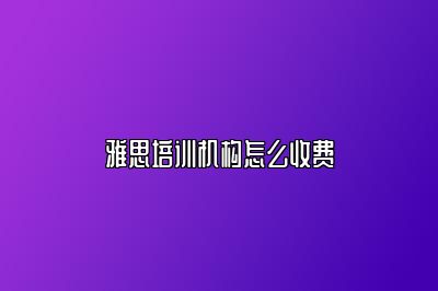 雅思培训机构怎么收费