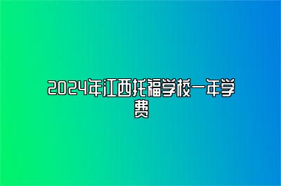 2024年江西托福学校一年学费