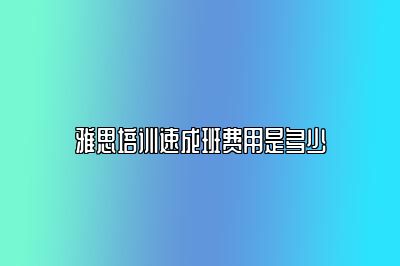 雅思培训速成班费用是多少