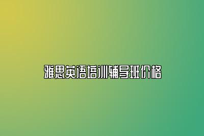 雅思英语培训辅导班价格