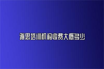 雅思培训机构收费大概多少