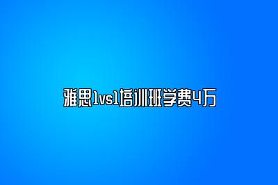 雅思1vs1培训班学费4万