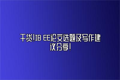 干货！IB EE论文选题及写作建议分享！