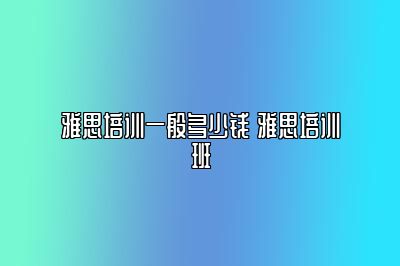 雅思培训一般多少钱 雅思培训班