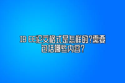 IB EE论文格式是怎样的？需要包括哪些内容？