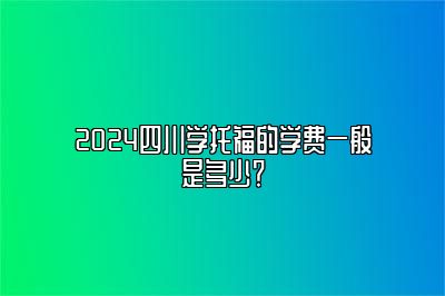 2024四川学托福的学费一般是多少？