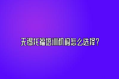 无锡托福培训机构怎么选择？