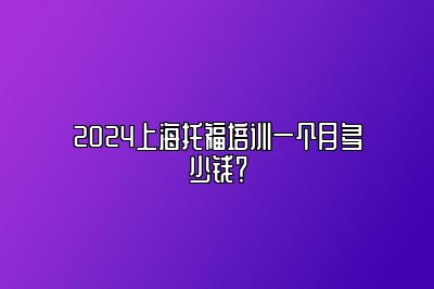 2024上海托福培训一个月多少钱？