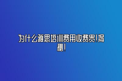 为什么雅思培训费用收费贵！揭秘！