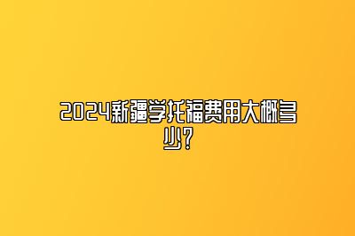 2024新疆学托福费用大概多少？