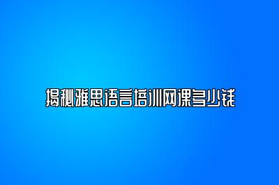 揭秘雅思语言培训网课多少钱