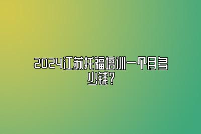 2024江苏托福培训一个月多少钱？