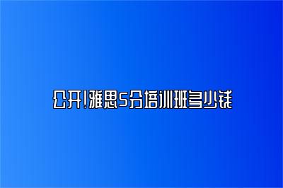 公开！雅思5分培训班多少钱