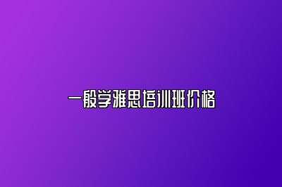 一般学雅思培训班价格