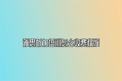 雅思听力培训怎么收费标准