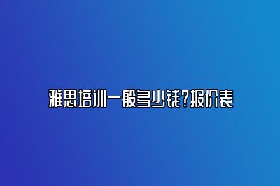 雅思培训一般多少钱？报价表