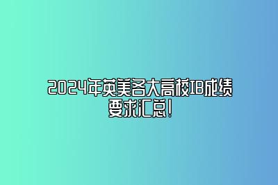 2024年英美各大高校IB成绩要求汇总！