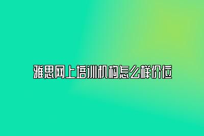 雅思网上培训机构怎么样价位