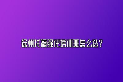 徐州托福强化培训班怎么选？