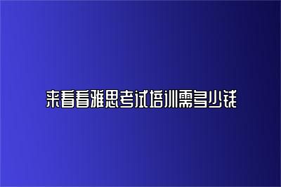 来看看雅思考试培训需多少钱