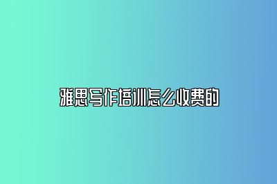 雅思写作培训怎么收费的