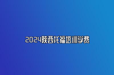 2024陕西托福培训学费