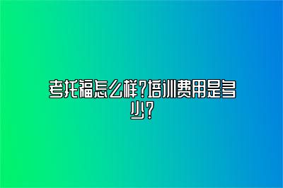 考托福怎么样？培训费用是多少？