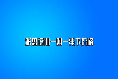 雅思培训一对一线下价格