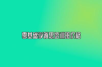 零基础学雅思培训班价格