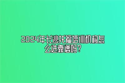 2024年长沙托福培训机构怎么选靠谱吗?