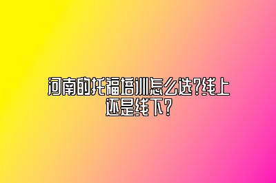 河南的托福培训怎么选？线上还是线下？