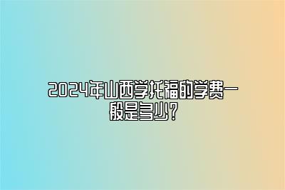 2024年山西学托福的学费一般是多少？