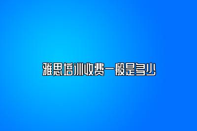 雅思培训收费一般是多少