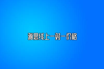 雅思线上一对一价格