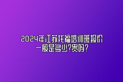 2024年江苏托福培训班报价一般是多少？贵吗？