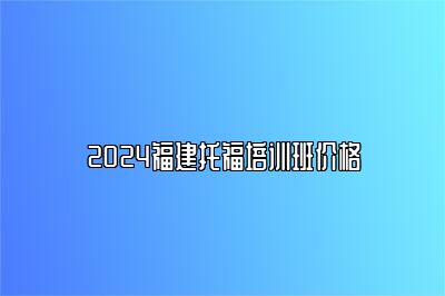 2024福建托福培训班价格